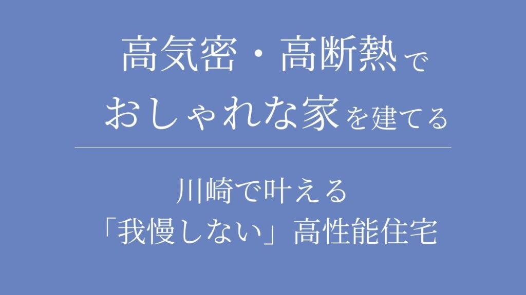 高気密・高断熱でおしゃれな家を建てる｜川崎で叶える「我慢しない」高性能住宅