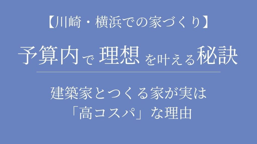 【川崎・注文住宅】予算内で理想を叶える秘訣｜建築家とつくる家が実は「高コスパ」な理由