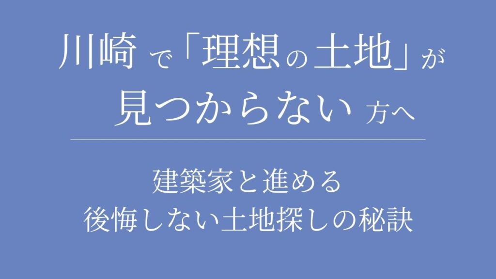 川崎で「理想の土地」が見つからない方へ｜建築家と進める後悔しない土地探しの秘訣