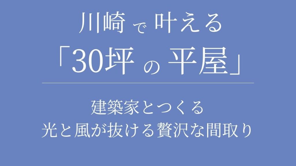 川崎で叶える「30坪の平屋」｜建築家とつくる、光と風が抜ける贅沢な間取り